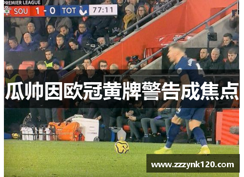 瓜帅因欧冠黄牌警告成焦点