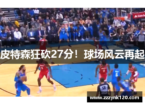 皮特森狂砍27分！球场风云再起